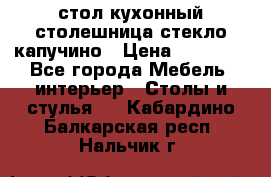стол кухонный столешница стекло капучино › Цена ­ 12 000 - Все города Мебель, интерьер » Столы и стулья   . Кабардино-Балкарская респ.,Нальчик г.